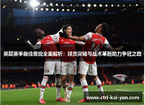 英超赛季最佳表现全面解析：球员突破与战术革新助力争冠之路