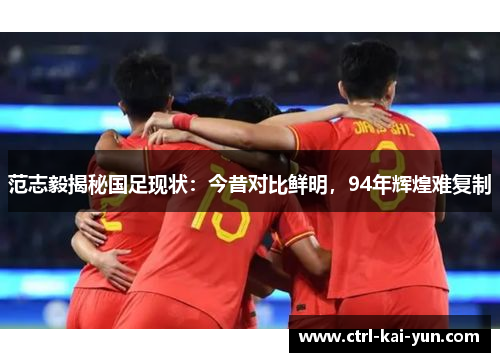 范志毅揭秘国足现状：今昔对比鲜明，94年辉煌难复制