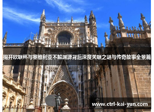 揭开欧联杯与塞维利亚不解渊源背后深度关联之谜与传奇故事全景篇