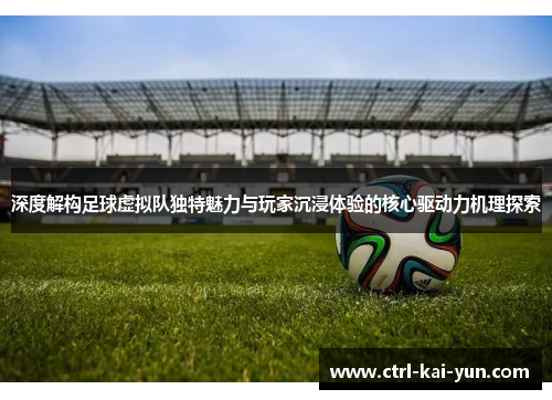 深度解构足球虚拟队独特魅力与玩家沉浸体验的核心驱动力机理探索