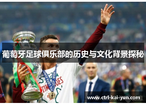 葡萄牙足球俱乐部的历史与文化背景探秘