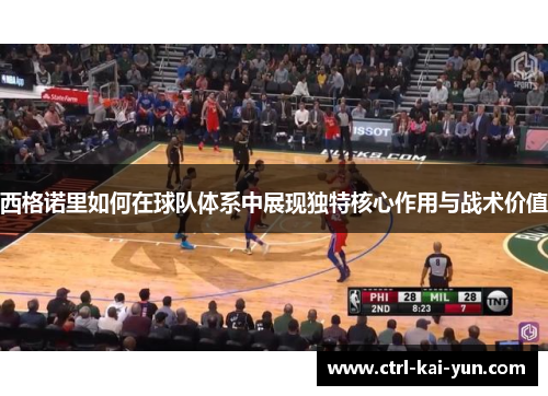 西格诺里如何在球队体系中展现独特核心作用与战术价值