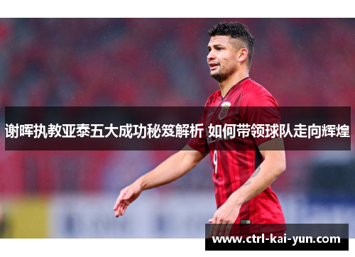 谢晖执教亚泰五大成功秘笈解析 如何带领球队走向辉煌