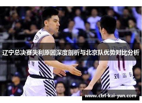 辽宁总决赛失利原因深度剖析与北京队优势对比分析