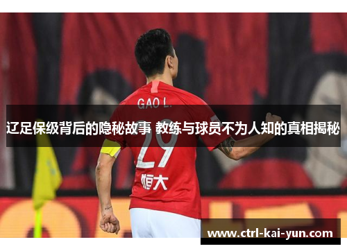 辽足保级背后的隐秘故事 教练与球员不为人知的真相揭秘