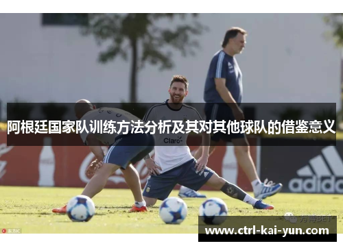 阿根廷国家队训练方法分析及其对其他球队的借鉴意义