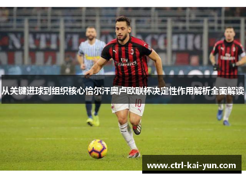 从关键进球到组织核心恰尔汗奥卢欧联杯决定性作用解析全面解读