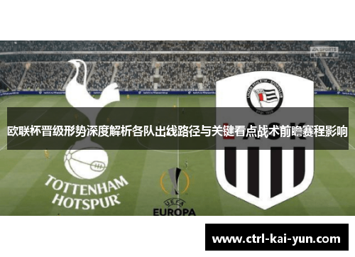 欧联杯晋级形势深度解析各队出线路径与关键看点战术前瞻赛程影响