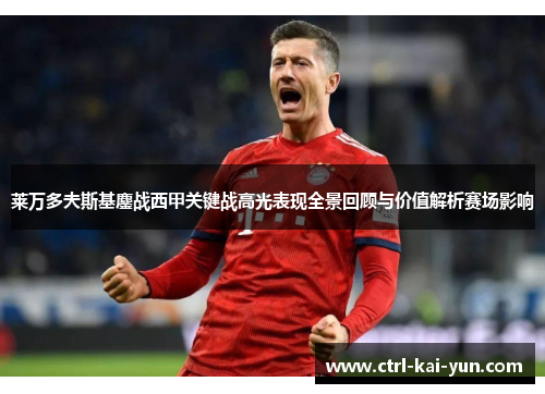 莱万多夫斯基鏖战西甲关键战高光表现全景回顾与价值解析赛场影响