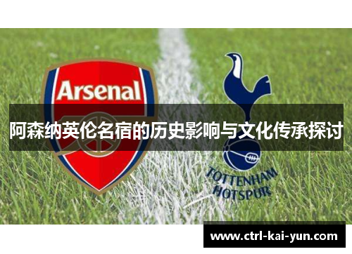 阿森纳英伦名宿的历史影响与文化传承探讨