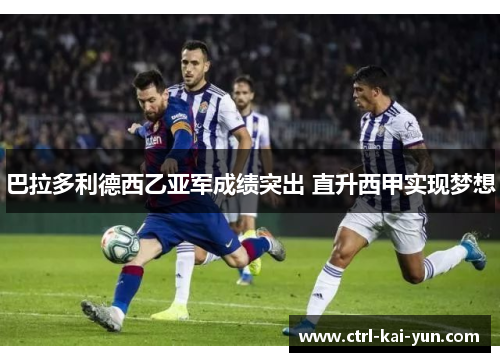 巴拉多利德西乙亚军成绩突出 直升西甲实现梦想