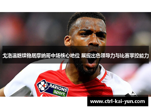 戈洛温继续稳居摩纳哥中场核心地位 展现出色领导力与比赛掌控能力